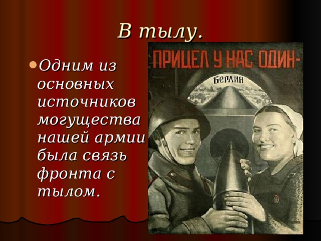 В тылу. Одним из основных источников могущества нашей армии была связь фронта с тылом. Одним из основных источников могущества нашей армии была связь фронта с тылом. 