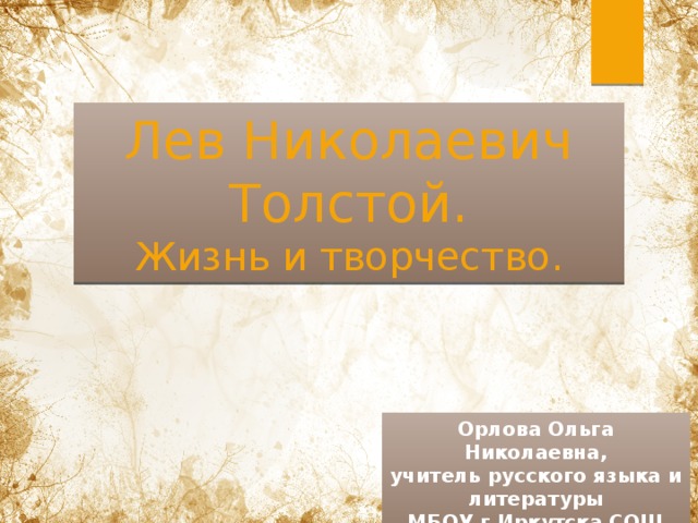 Лев Николаевич Толстой. Жизнь и творчество. Орлова Ольга Николаевна, учитель русского языка и литературы МБОУ г.Иркутска СОШ №39 