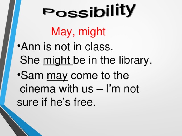May, might Ann is not in class.  She might be in the library. Sam may come to the  cinema with us – I’m not sure if he’s free. 