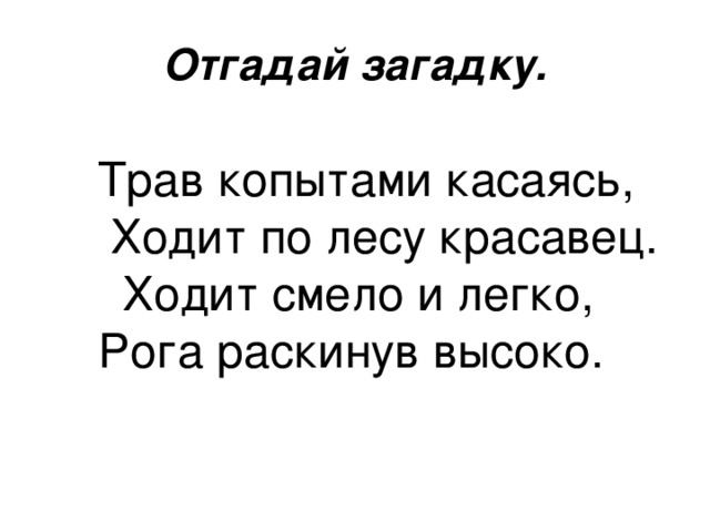 Отгадай загадку.    Трав копытами касаясь,  Ходит по лесу красавец. Ходит смело и легко, Рога раскинув высоко. 