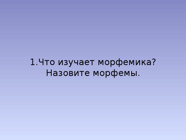 1.Что изучает морфемика? Назовите морфемы. 