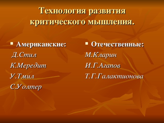 Технология развития критического мышления. Американские: Отечественные:  Д.Стил К.Мередит У.Тмил С.Уолтер М.Кларин И.Г.Агапов Т.Г.Галактионова 