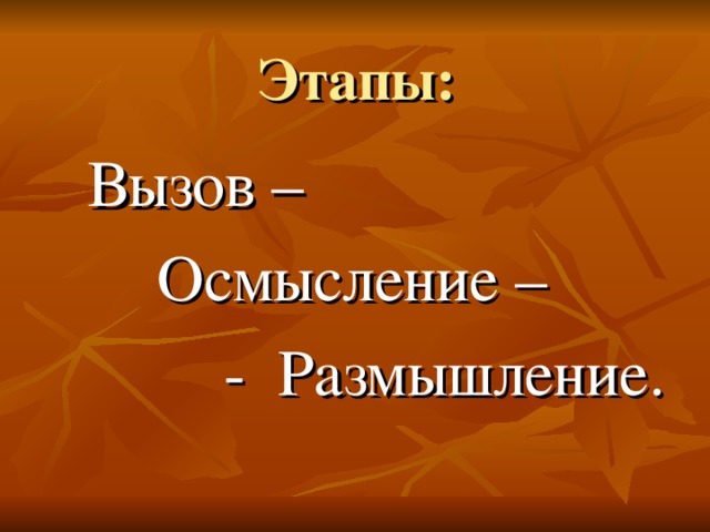 Этапы: Вызов – Осмысление –  - Размышление. 