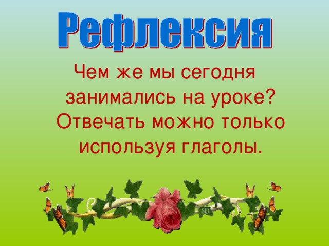 Чем же мы сегодня занимались на уроке? Отвечать можно только используя глаголы. 