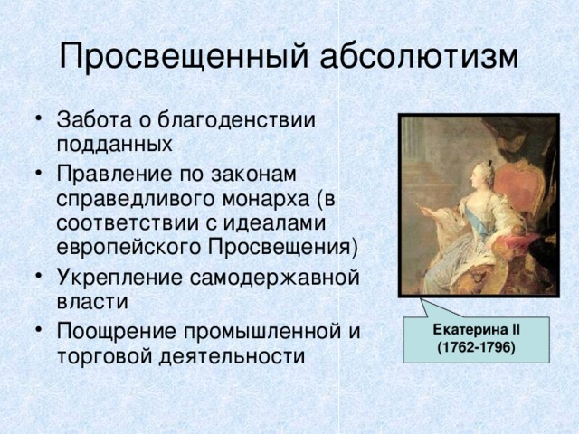 Просвещенный абсолютизм Забота о благоденствии подданных Правление по законам справедливого монарха (в соответствии с идеалами европейского Просвещения) Укрепление самодержавной власти Поощрение промышленной и торговой деятельности Екатерина II (1762-1796)  