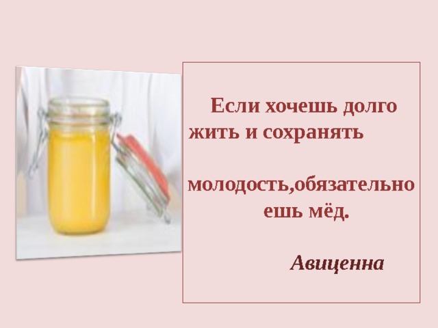  Если хочешь долго жить и сохранять молодость , обязательно ешь мёд.   Авиценна     