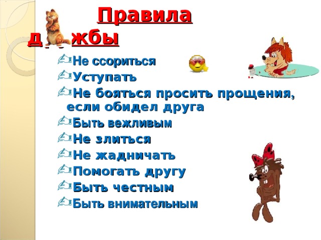   Правила дружбы Не ссориться Уступать Не бояться просить прощения , если обидел друга Быть вежливым Не злиться Не жадничать Помогать другу Быть честным Быть внимательным  