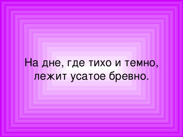 На дне, где тихо и темно,  лежит усатое бревно. 
