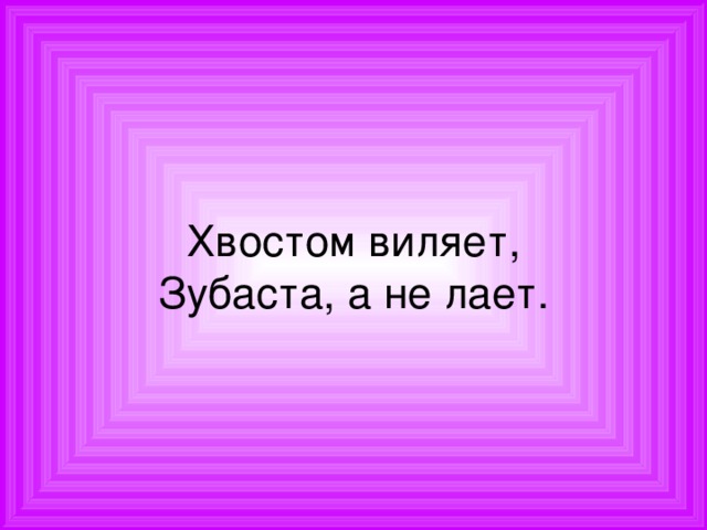 Хвостом виляет,  Зубаста, а не лает. 