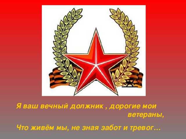 Я ваш вечный должник , дорогие мои        ветераны, Что живём мы, не зная забот и тревог… 