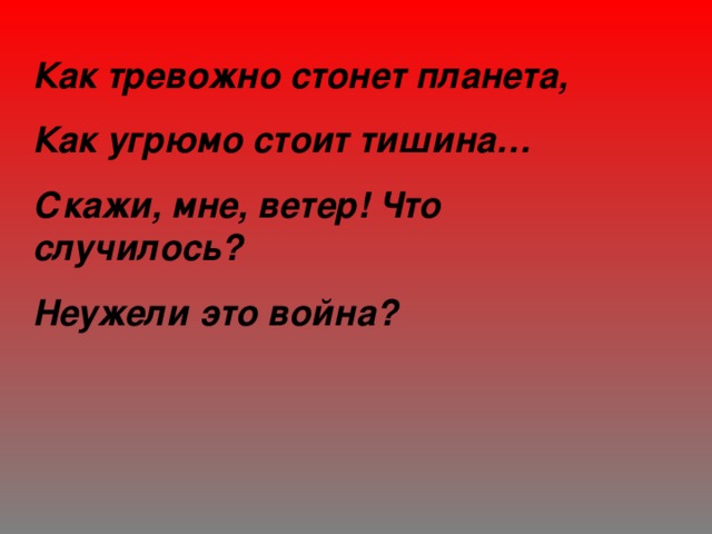 Как тревожно стонет планета, Как угрюмо стоит тишина… Скажи, мне, ветер! Что  случилось? Неужели это война? 