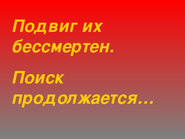 Подвиг их бессмертен. Поиск продолжается… 