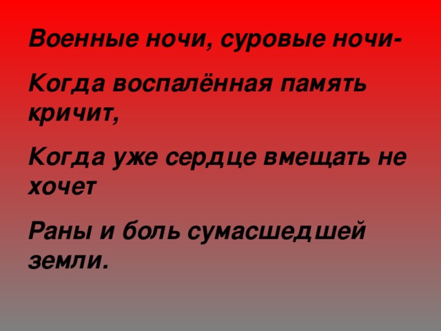 Военные ночи, суровые ночи- Когда воспалённая память кричит, Когда уже сердце вмещать не хочет Раны и боль сумасшедшей земли. 