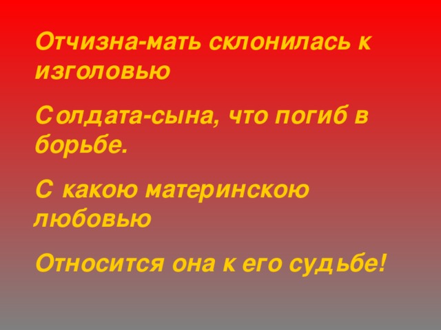 Отчизна-мать склонилась к изголовью Солдата-сына, что погиб в борьбе. С какою материнскою любовью Относится она к его судьбе! 