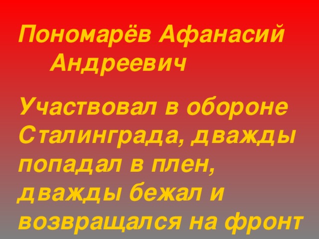 Пономарёв Афанасий   Андреевич Участвовал в обороне Сталинграда, дважды попадал в плен, дважды бежал и возвращался на фронт 