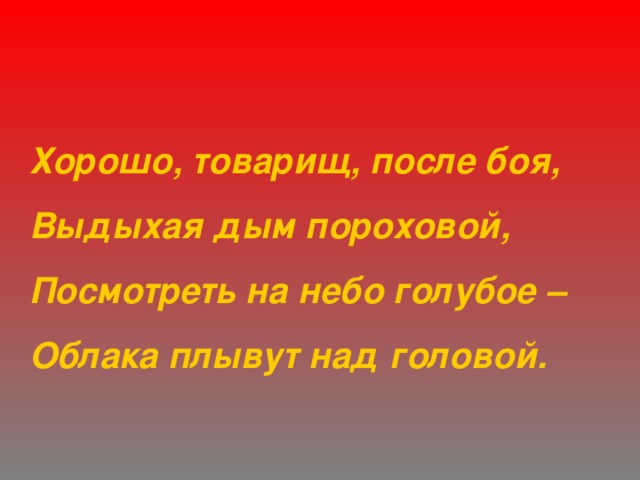 Хорошо, товарищ, после боя, Выдыхая дым пороховой, Посмотреть на небо голубое – Облака плывут над головой. 