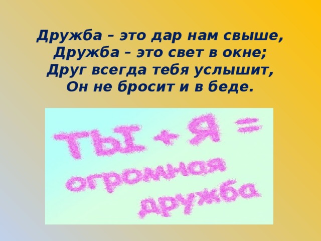 Дружба – это дар нам свыше,  Дружба – это свет в окне;  Друг всегда тебя услышит,  Он не бросит и в беде. 