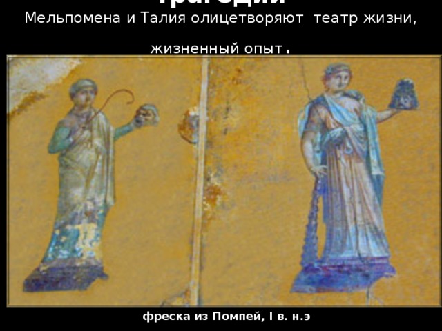   Муза комедии и муза трагедии  Мельпомена и Талия олицетворяют театр жизни, жизненный опыт . фреска из Помпей, I в. н.э 