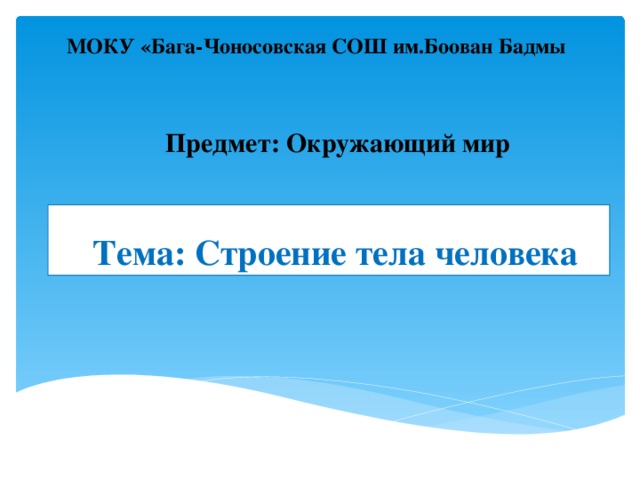 МОКУ «Бага-Чоносовская СОШ им.Боован Бадмы Предмет: Окружающий мир Тема: Строение тела человека  
