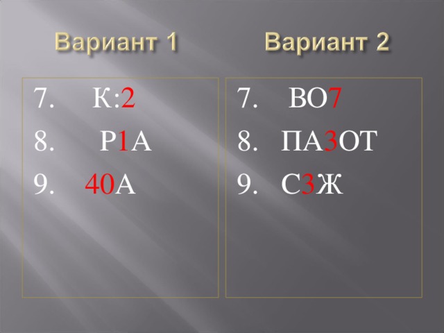 7. К: 2  8. Р 1 А 9. 40 А 7. ВО 7 8. ПА 3 ОТ 9. С 3 Ж 