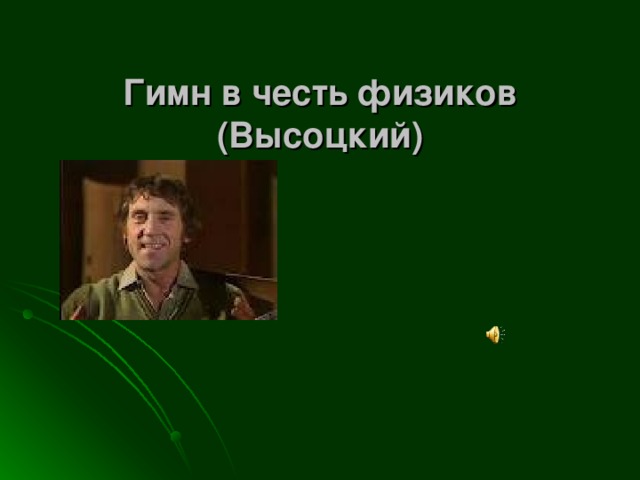  Гимн в честь физиков  (Высоцкий)   