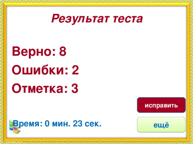 Результат теста Верно: 8 Ошибки: 2 Отметка: 3 исправить Время: 0 мин. 23 сек. ещё