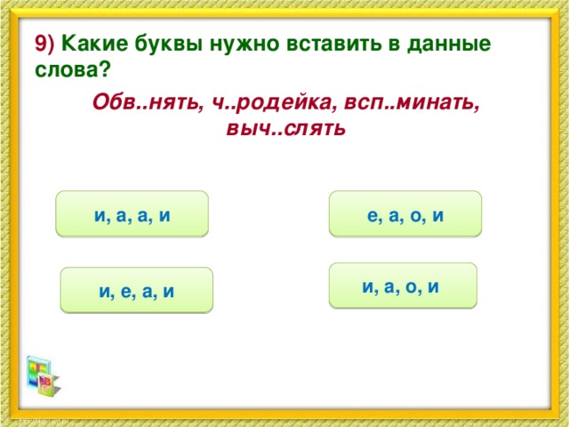 9) Какие буквы нужно вставить в данные слова? Обв..нять, ч..родейка, всп..минать, выч..слять е, а, о, и и, а, а, и и, а, о, и и, е, а, и