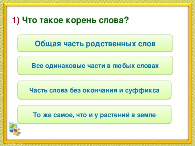 1) Что такое корень слова? Общая часть родственных слов Все одинаковые части в любых словах Часть слова без окончания и суффикса То же самое, что и у растений в земле