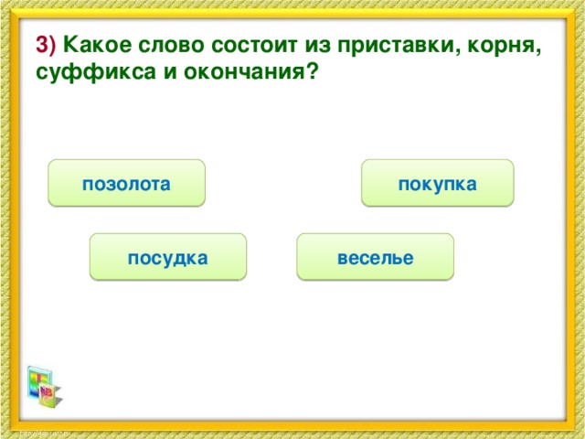 3) Какое слово состоит из приставки, корня, суффикса и окончания? покупка позолота посудка веселье