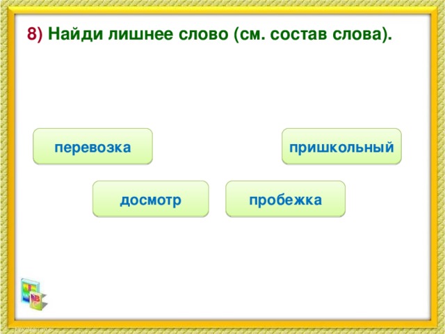 8) Найди лишнее слово (см. состав слова). пришкольный перевозка досмотр пробежка