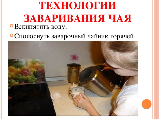 алгоритм технологии заваривания чая Вскипятить воду. Сполоснуть заварочный чайник горячей водой. 
