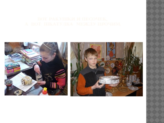 Вот ракушки и песочек,  а вот шкатулка между прочим. 
