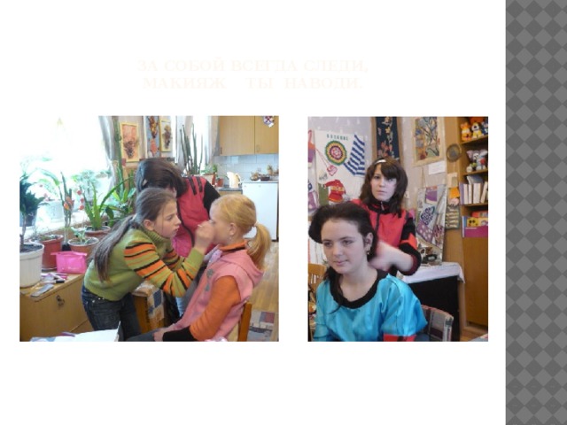 За собой всегда следи,  макияж ты наводи. 