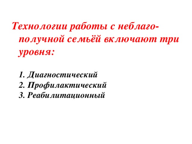 Технологии работы с неблаго-получной семьёй включают три уровня:  1. Диагностический  2. Профилактический  3. Реабилитационный 