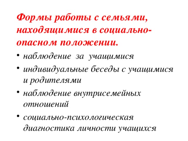 Формы работы с семьями,  находящимися в социально-опасном положении. наблюдение за учащимися индивидуальные беседы с учащимися и родителями наблюдение внутрисемейных отношений социально-психологическая диагностика личности учащихся 