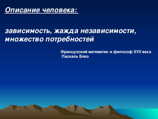 Описание человека:  зависимость, жажда независимости, множество потребностей  Французский математик и философ XVII века  Паскаль Блез 