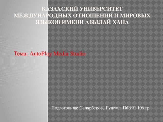 Казахский университет международных отношений и мировых языков имени Абылай хана Тема: AutoPlay Media Studio  Подготовила: Сапарбекова Гулсана ПФИЯ 106 гр. 