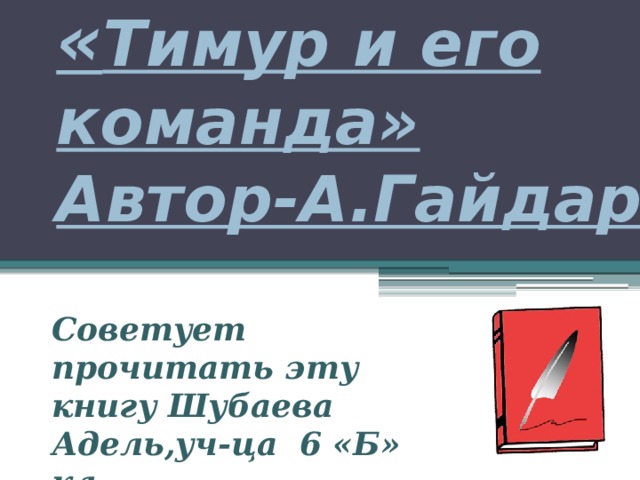 « Тимур и его команда»  Автор-А.Гайдар. Советует прочитать эту книгу Шубаева Адель,уч-ца 6 «Б» кл. . 
