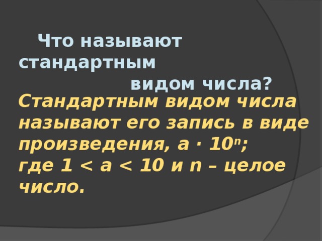 Что называют стандартным  видом числа?  Стандартным видом числа называют его запись в виде произведения, a · 10 n ; где 1