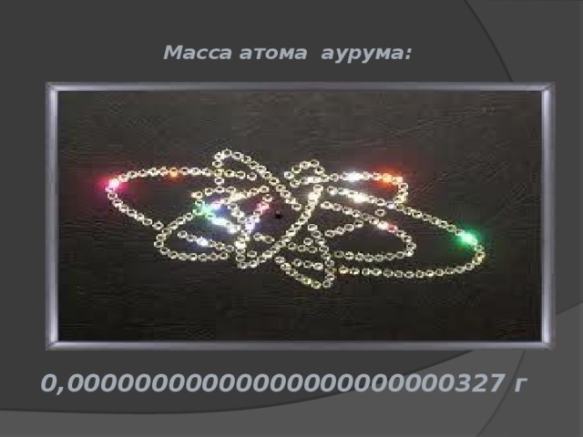 Масса атома аурума:   0,00000000000000000000000327 г