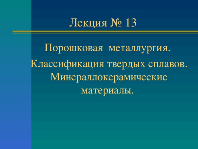 Лекция № 13 Порошковая металлургия. Классификация твердых сплавов. Минераллокерамические материалы.  