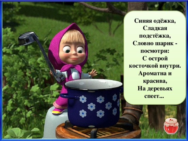 Синяя одёжка, Сладкая подстёжка, Словно шарик - посмотри: слива С острой косточкой внутри. Ароматна и красива, На деревьях спеет...  