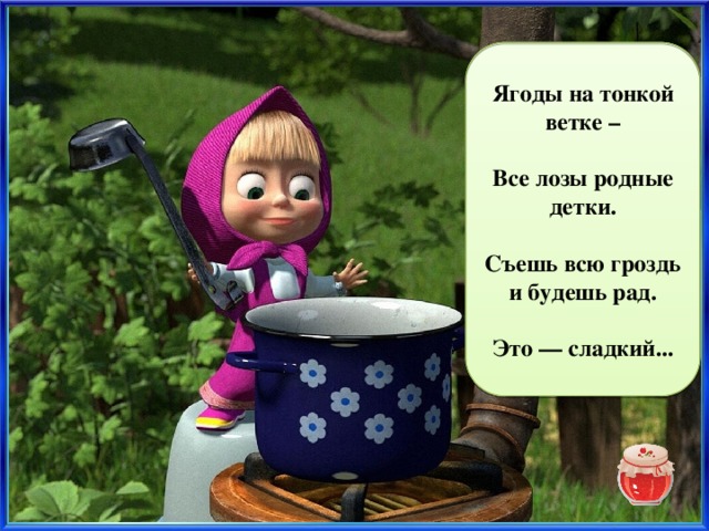 Ягоды на тонкой ветке –  Все лозы родные детки. виноград  Съешь всю гроздь и будешь рад.  Это — сладкий... 