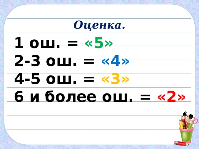 Оценка. 1 ош. = «5» 2-3 ош. = «4» 4-5 ош. = «3» 6 и более ош. = «2» 