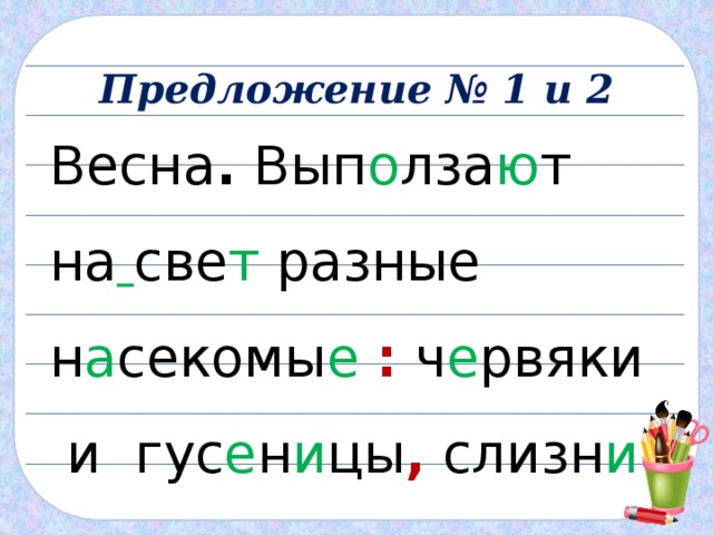 Предложение № 1 и 2 Весна . Вып о лза ю т на  све т разные н а секомы е : ч е рвяки и гус е н и цы , слизн и и жу чк и . 