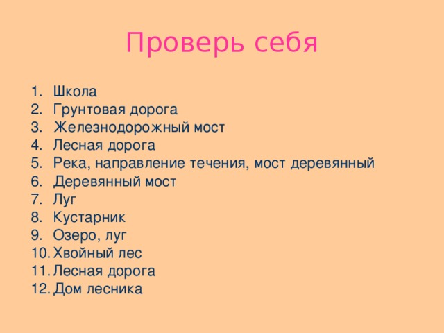 Проверь себя Школа Грунтовая дорога Железнодорожный мост Лесная дорога Река, направление течения, мост деревянный Деревянный мост Луг Кустарник Озеро, луг Хвойный лес Лесная дорога Дом лесника  