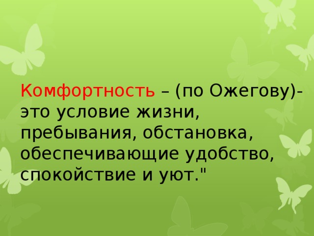 Комфортность  – (по Ожегову)- это условие жизни, пребывания, обстановка, обеспечивающие удобство, спокойствие и уют.