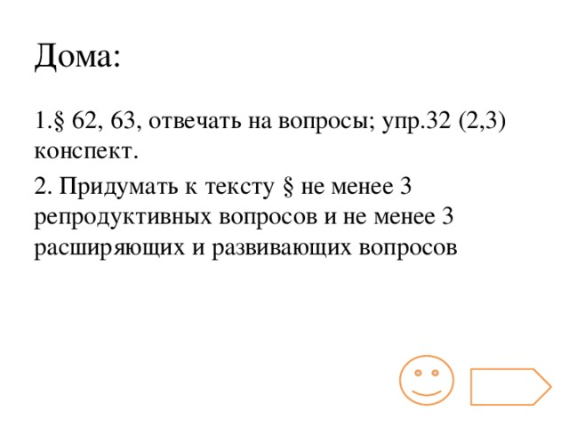 Дома: 1.§ 62, 63, отвечать на вопросы; упр.32 (2,3) конспект. 2. Придумать к тексту § не менее 3 репродуктивных вопросов и не менее 3 расширяющих и развивающих вопросов  