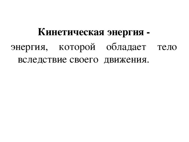 Кинетическая энергия - энергия, которой обладает тело вследствие своего движения. 