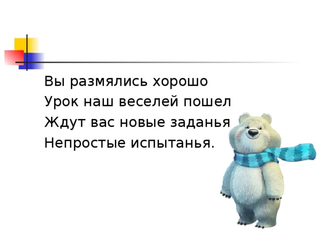 Вы размялись хорошо Урок наш веселей пошел Ждут вас новые заданья Непростые испытанья.